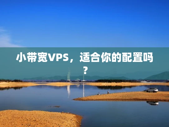 小带宽VPS，适合你的配置吗？