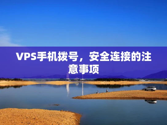 VPS手机拨号，安全连接的注意事项