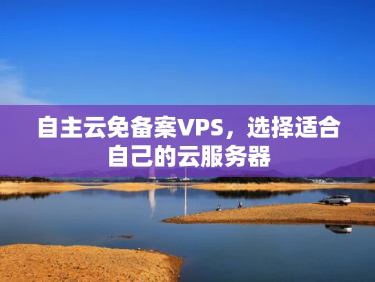 自主云免备案VPS，选择适合自己的云服务器