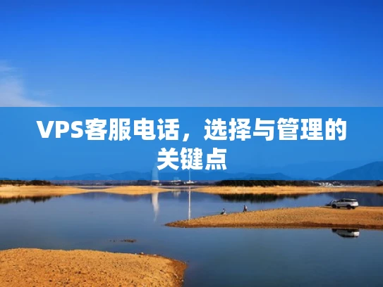 VPS客服电话，选择与管理的关键点
