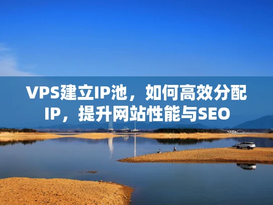 VPS建立IP池，如何高效分配IP，提升网站性能与SEO