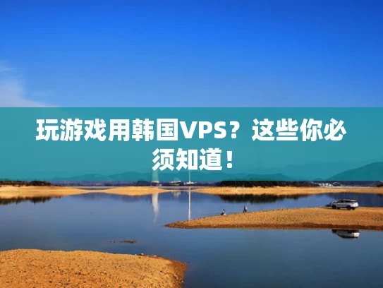玩游戏用韩国VPS？这些你必须知道！