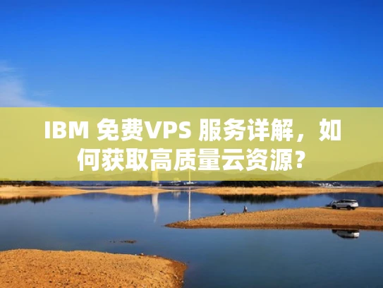 IBM 免费VPS 服务详解，如何获取高质量云资源？