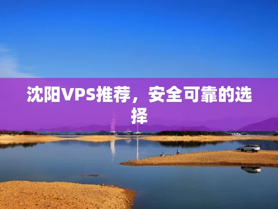 沈阳VPS推荐，安全可靠的选择