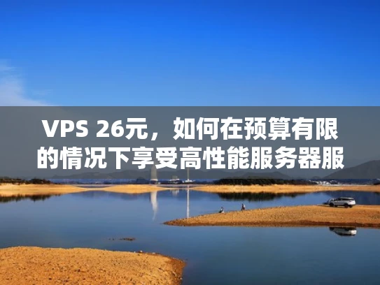 VPS 26元，如何在预算有限的情况下享受高性能服务器服务？