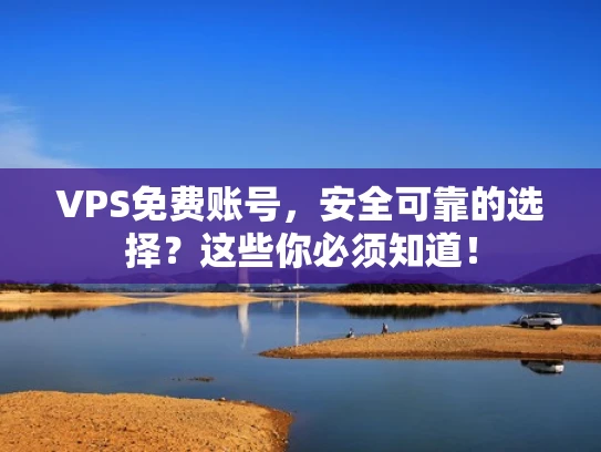 VPS免费账号，安全可靠的选择？这些你必须知道！