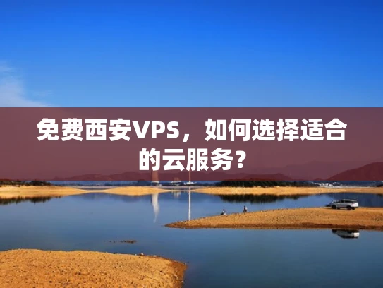 免费西安VPS，如何选择适合的云服务？