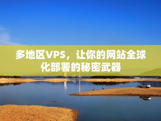 多地区VPS，让你的网站全球化部署的秘密武器