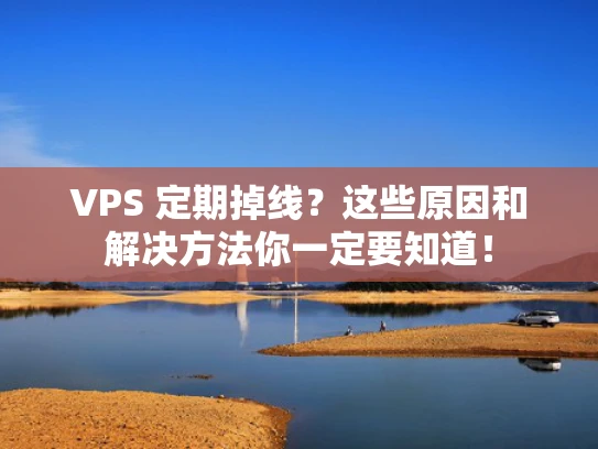 VPS 定期掉线？这些原因和解决方法你一定要知道！