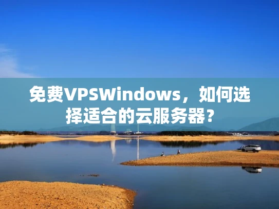 免费VPSWindows，如何选择适合的云服务器？