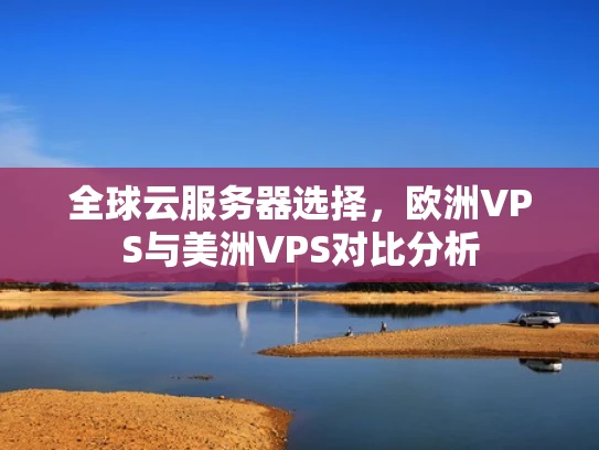 全球云服务器选择，欧洲VPS与美洲VPS对比分析