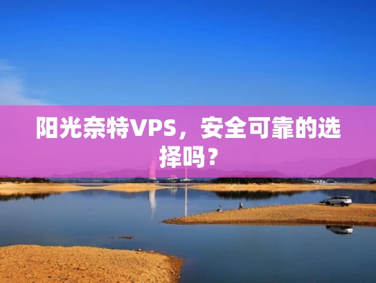 阳光奈特VPS，安全可靠的选择吗？