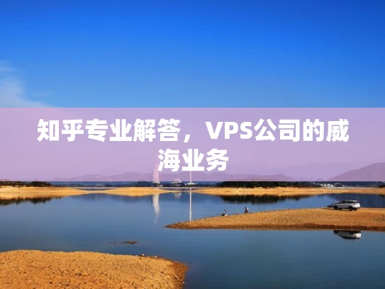 知乎专业解答，VPS公司的威海业务