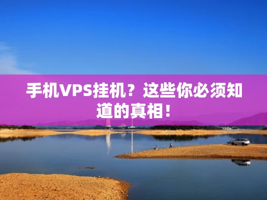 手机VPS挂机？这些你必须知道的真相！