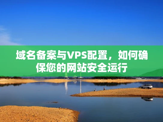 域名备案与VPS配置，如何确保您的网站安全运行