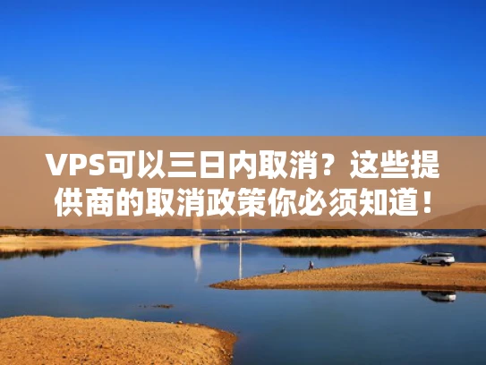 VPS可以三日内取消？这些提供商的取消政策你必须知道！