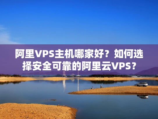 阿里VPS主机哪家好？如何选择安全可靠的阿里云VPS？