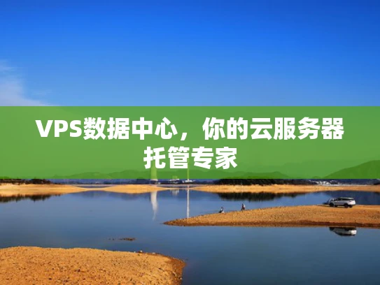 VPS数据中心，你的云服务器托管专家