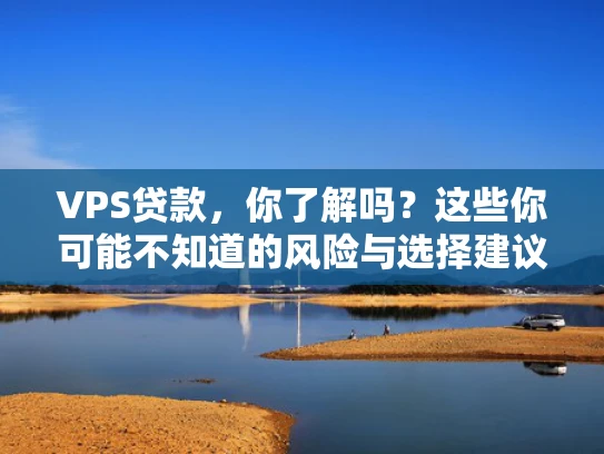 VPS贷款，你了解吗？这些你可能不知道的风险与选择建议