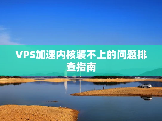 VPS加速内核装不上的问题排查指南