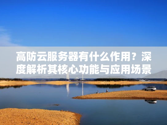 高防云服务器有什么作用？深度解析其核心功能与应用场景