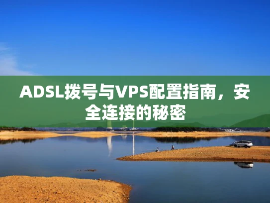 ADSL拨号与VPS配置指南，安全连接的秘密