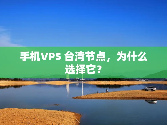 手机VPS 台湾节点，为什么选择它？