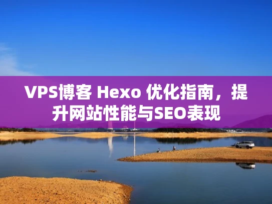 VPS博客 Hexo 优化指南，提升网站性能与SEO表现