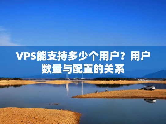 VPS能支持多少个用户？用户数量与配置的关系