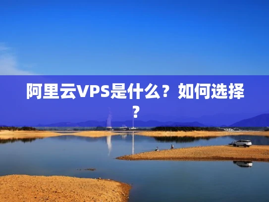 阿里云VPS是什么？如何选择？