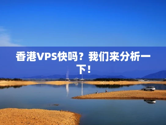 香港VPS快吗？我们来分析一下！