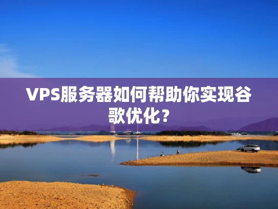 VPS服务器如何帮助你实现谷歌优化？