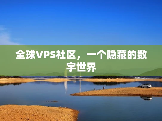全球VPS社区，一个隐藏的数字世界
