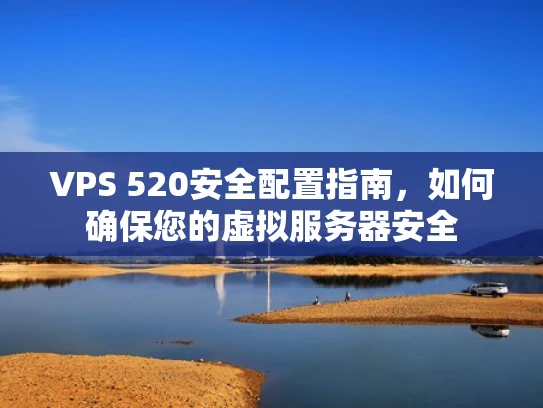VPS 520安全配置指南，如何确保您的虚拟服务器安全