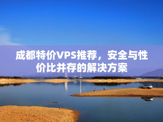 成都特价VPS推荐，安全与性价比并存的解决方案