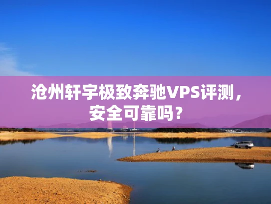 沧州轩宇极致奔驰VPS评测，安全可靠吗？