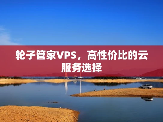 轮子管家VPS，高性价比的云服务选择