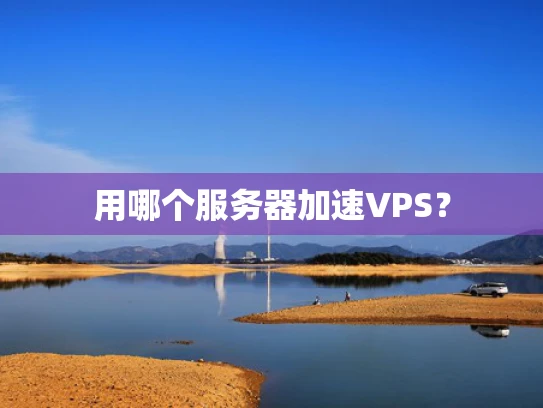 用哪个服务器加速VPS？