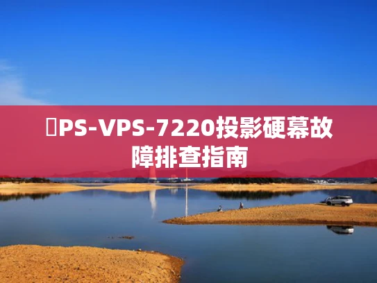 �PS-VPS-7220投影硬幕故障排查指南
