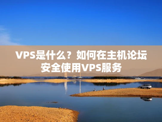 VPS是什么？如何在主机论坛安全使用VPS服务
