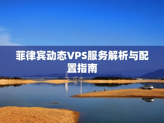 菲律宾动态VPS服务解析与配置指南