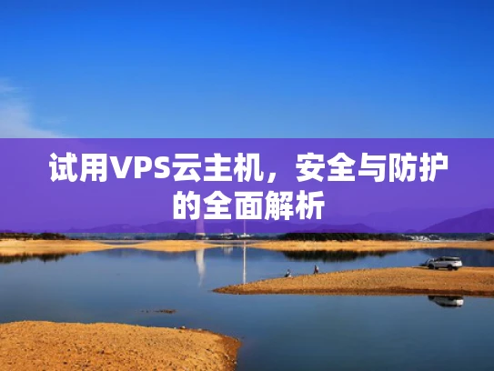 试用VPS云主机，安全与防护的全面解析
