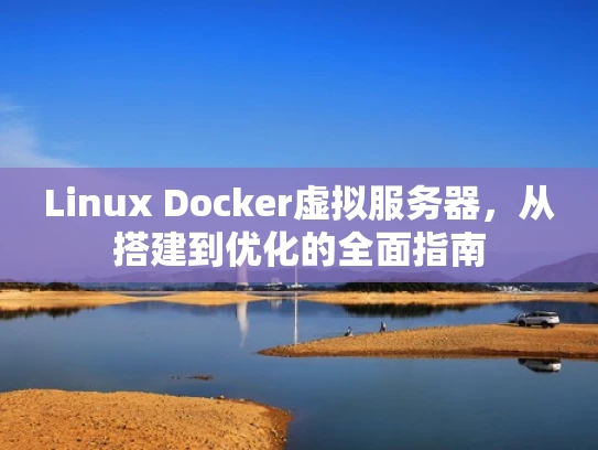 Linux Docker虚拟服务器，从搭建到优化的全面指南