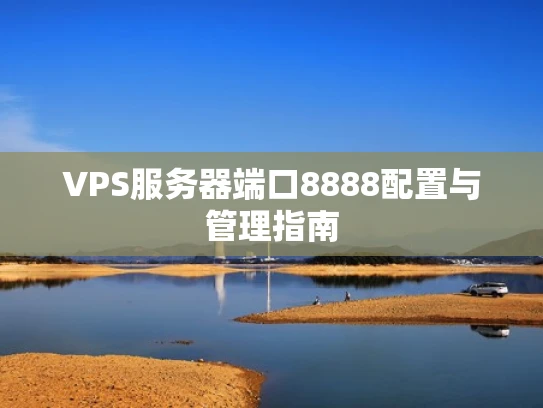 VPS服务器端口8888配置与管理指南
