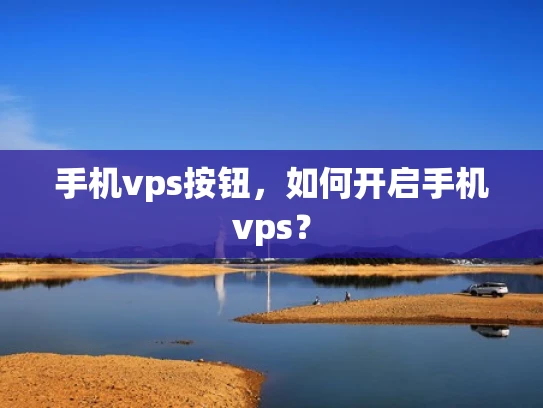 手机vps按钮，如何开启手机vps？