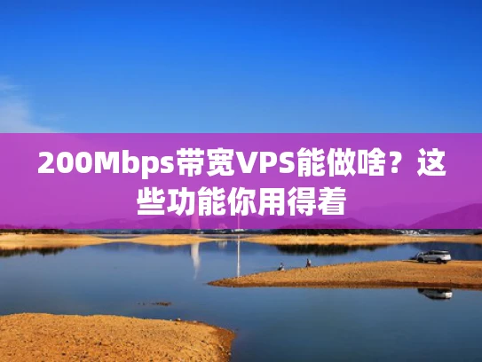 200Mbps带宽VPS能做啥？这些功能你用得着
