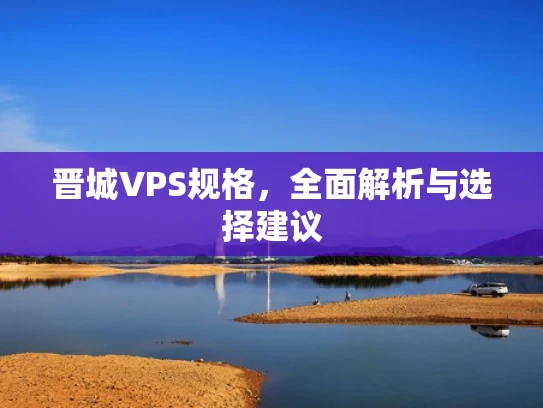 晋城VPS规格，全面解析与选择建议