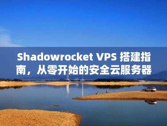 Shadowrocket VPS 搭建指南，从零开始的安全云服务器