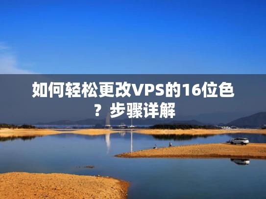 如何轻松更改VPS的16位色？步骤详解