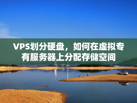 VPS划分硬盘，如何在虚拟专有服务器上分配存储空间